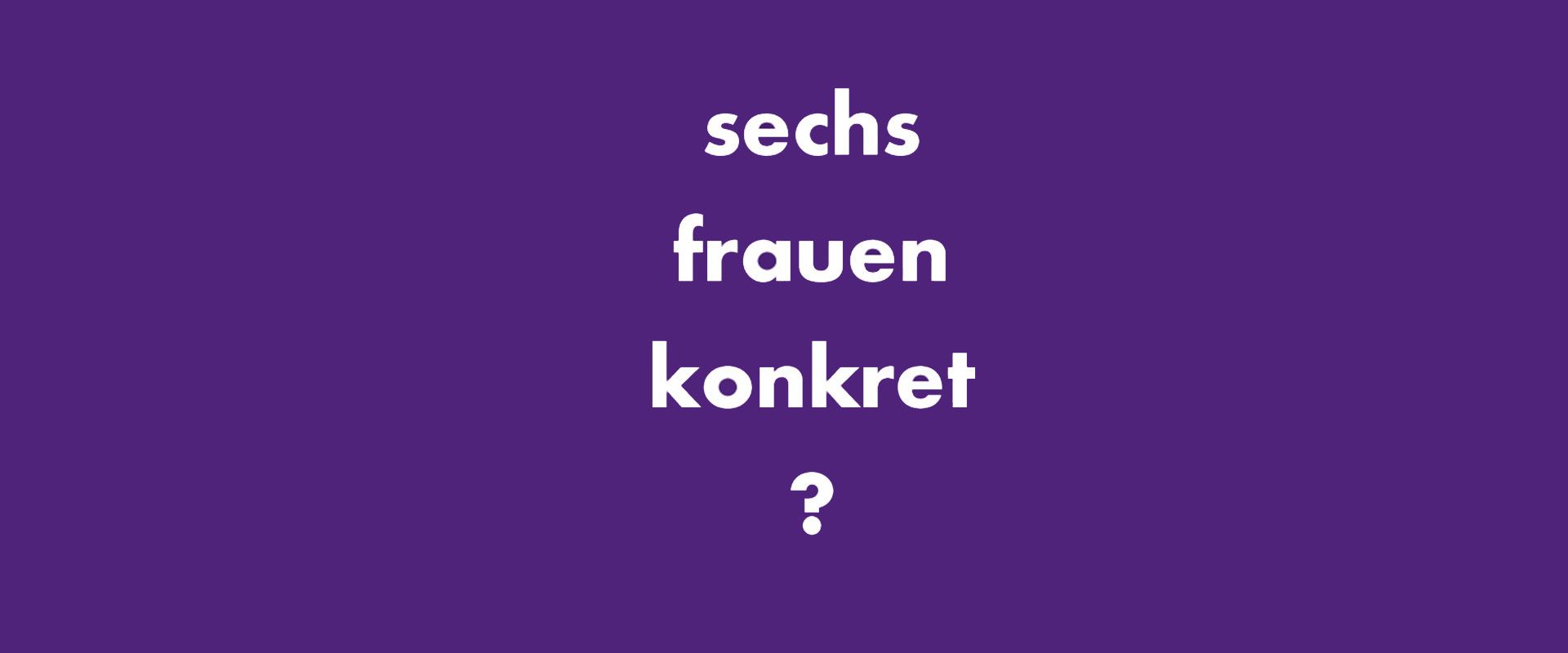 sechs frauen konkret ?